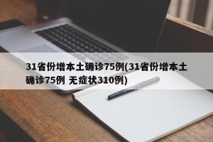 31省份增本土确诊75例(31省份增本土确诊75例 无症状310例)