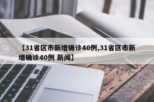 【31省区市新增确诊40例,31省区市新增确诊40例 新闻】