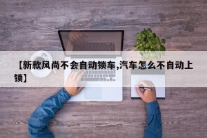 【新款风尚不会自动锁车,汽车怎么不自动上锁】