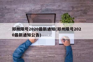 郑州限号2020最新通知(郑州限号2020最新通知公告)