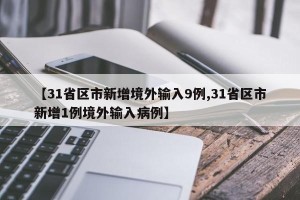 【31省区市新增境外输入9例,31省区市新增1例境外输入病例】