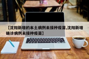 【沈阳新增的本土病例未接种疫苗,沈阳新增确诊病例未接种疫苗】