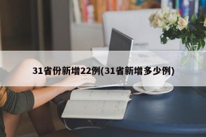31省份新增22例(31省新增多少例)