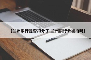 【兰州限行是否扣分了,兰州限行会被拍吗】