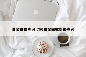 白金价格查询/750白金回收价格查询