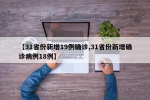 【31省份新增19例确诊,31省份新增确诊病例18例】