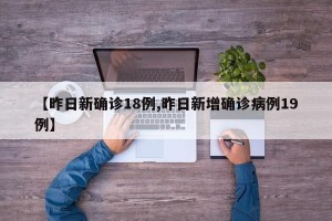 【昨日新确诊18例,昨日新增确诊病例19例】