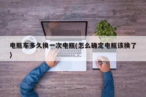 电瓶车多久换一次电瓶(怎么确定电瓶该换了)