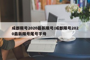 成都限号2020最新限号/成都限号2020最新限号尾号字母