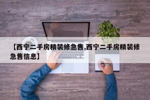 【西宁二手房精装修急售,西宁二手房精装修急售信息】
