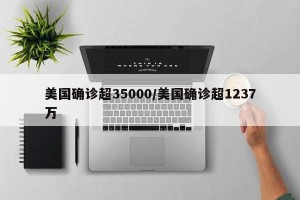美国确诊超35000/美国确诊超1237万