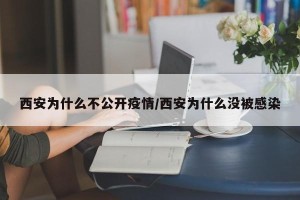 西安为什么不公开疫情/西安为什么没被感染
