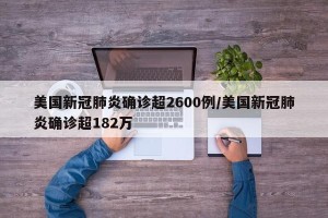 美国新冠肺炎确诊超2600例/美国新冠肺炎确诊超182万