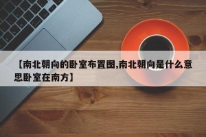 【南北朝向的卧室布置图,南北朝向是什么意思卧室在南方】