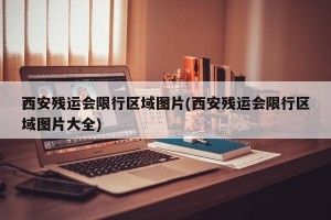 西安残运会限行区域图片(西安残运会限行区域图片大全)
