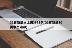 31省新增本土确诊48例(31省新增80例本土确诊)