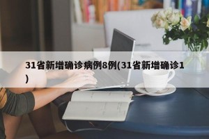 31省新增确诊病例8例(31省新增确诊1)