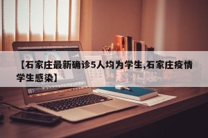 【石家庄最新确诊5人均为学生,石家庄疫情学生感染】