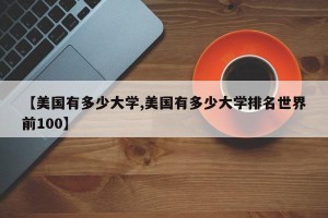 【美国有多少大学,美国有多少大学排名世界前100】