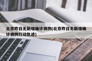 北京昨日无新增确诊病例(北京昨日无新增确诊病例行动轨迹)
