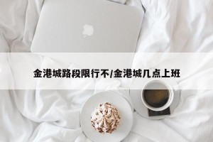金港城路段限行不/金港城几点上班