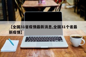 【全国31省疫情最新消息,全国31个省最新疫情】