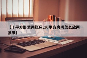 【十平方卧室两张床,10平方房间怎么放两张床】