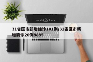 31省区市新增确诊101例/31省区市新增确诊20例8885