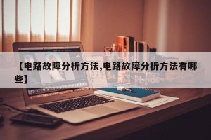 【电路故障分析方法,电路故障分析方法有哪些】
