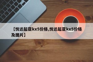【悦达起亚kx5价格,悦达起亚kx5价格及图片】