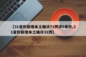 【31省份新增本土确诊71例涉8省份,31省份新增本土确诊31例】