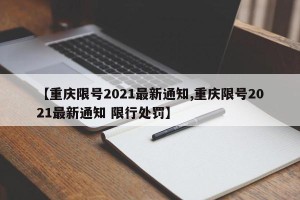 【重庆限号2021最新通知,重庆限号2021最新通知 限行处罚】