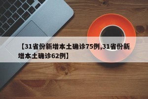 【31省份新增本土确诊75例,31省份新增本土确诊62例】