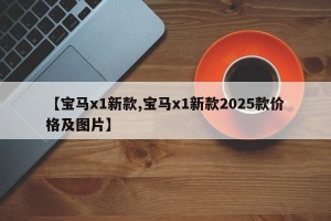 【宝马x1新款,宝马x1新款2025款价格及图片】