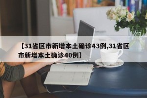 【31省区市新增本土确诊43例,31省区市新增本土确诊40例】
