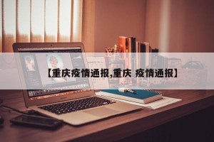 【重庆疫情通报,重庆 疫情通报】