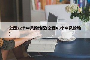 全国22个中风险地区(全国83个中风险地)