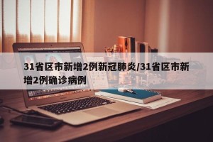 31省区市新增2例新冠肺炎/31省区市新增2例确诊病例