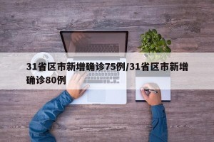 31省区市新增确诊75例/31省区市新增确诊80例