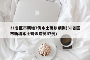 31省区市新增7例本土确诊病例(31省区市新增本土确诊病例47例)