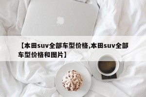 【本田suv全部车型价格,本田suv全部车型价格和图片】