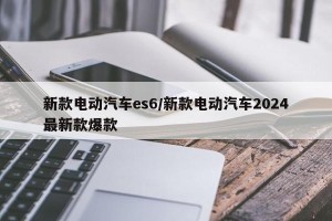 新款电动汽车es6/新款电动汽车2024最新款爆款