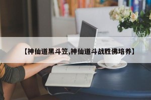 【神仙道黑斗笠,神仙道斗战胜佛培养】