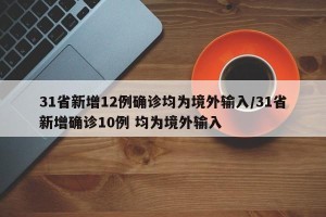 31省新增12例确诊均为境外输入/31省新增确诊10例 均为境外输入