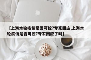 【上海本轮疫情是否可控?专家回应,上海本轮疫情是否可控?专家回应了吗】