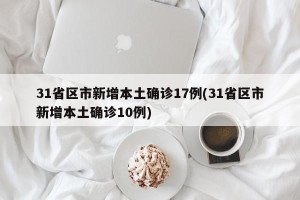 31省区市新增本土确诊17例(31省区市新增本土确诊10例)