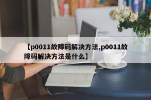 【p0011故障码解决方法,p0011故障码解决方法是什么】