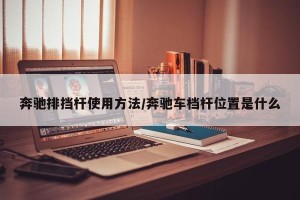 奔驰排挡杆使用方法/奔驰车档杆位置是什么