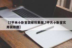 【7平米小卧室装修效果图,7平方小卧室实用装修图】