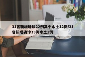 31省新增确诊22例其中本土12例/31省新增确诊33例本土1例!